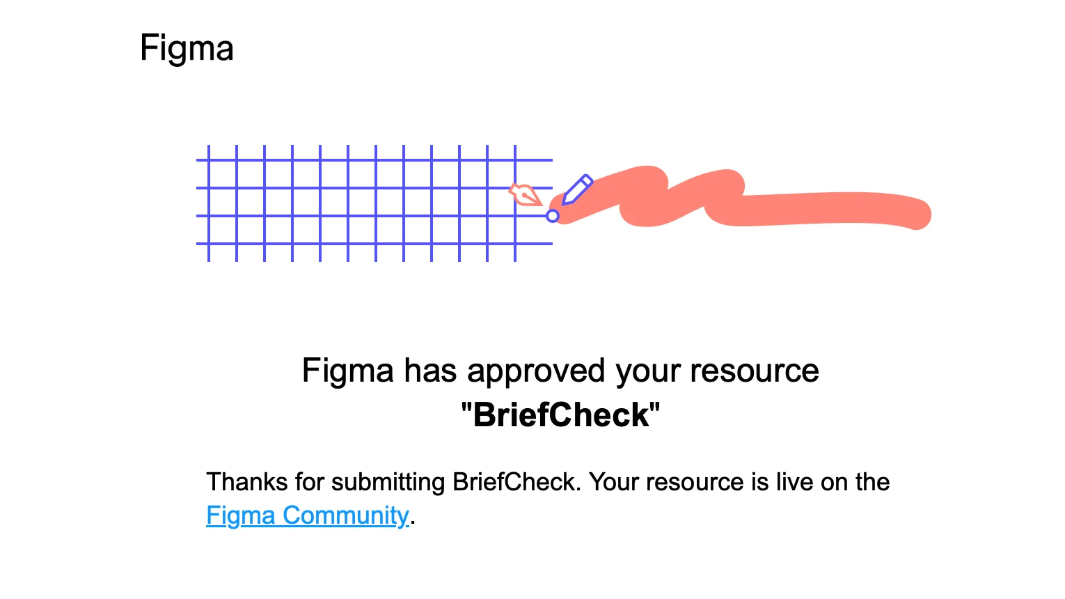 Figma's email: Figma has approved your resource BriefCheck. Thanks for submitting BriefCheck. Your resource is live on the Figma Community.